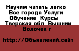 Научим читать легко - Все города Услуги » Обучение. Курсы   . Тверская обл.,Вышний Волочек г.